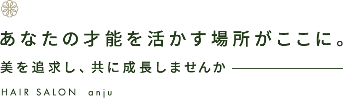 あなたの才能を生かす場所がここに。美を追求し、ともに成長しませんか HAIR SALON anju