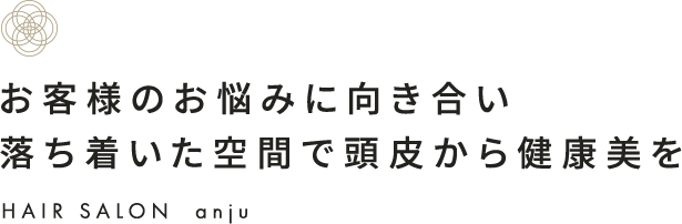 お客様のお悩みに向き合い落ち着いた空間で頭皮から健康美を HAIR SALON anju